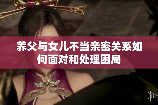养父与女儿不当亲密关系如何面对和处理困局