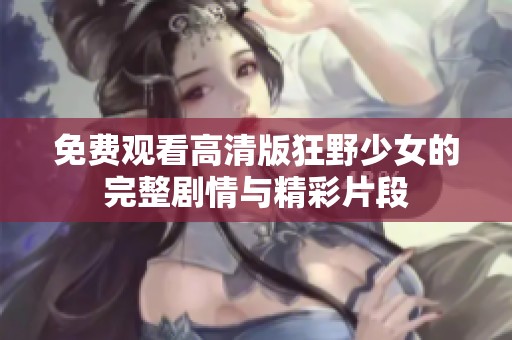 免费观看高清版狂野少女的完整剧情与精彩片段