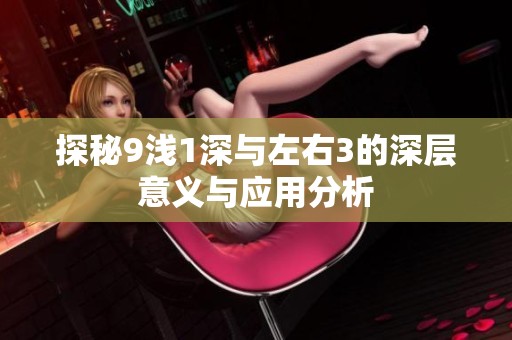 探秘9浅1深与左右3的深层意义与应用分析