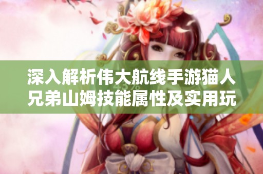 深入解析伟大航线手游猫人兄弟山姆技能属性及实用玩法攻略全览
