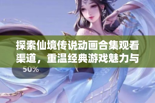 探索仙境传说动画合集观看渠道，重温经典游戏魅力与感动的旅程