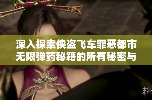 深入探索侠盗飞车罪恶都市无限弹药秘籍的所有秘密与技巧 让你玩转游戏更加轻松
