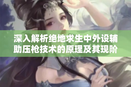 深入解析绝地求生中外设辅助压枪技术的原理及其现阶段的应用情况