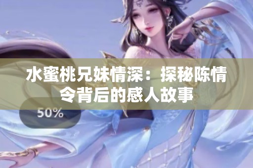 水蜜桃兄妹情深：探秘陈情令背后的感人故事