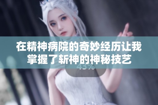 在精神病院的奇妙经历让我掌握了斩神的神秘技艺