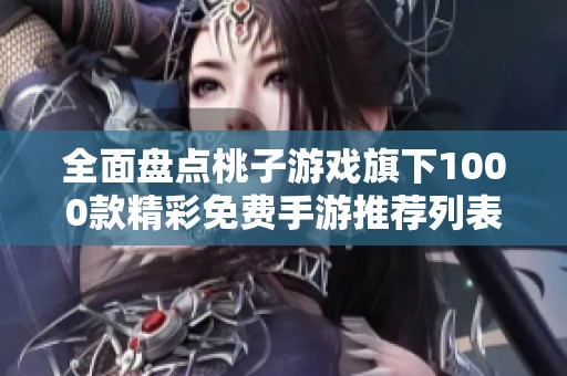 全面盘点桃子游戏旗下1000款精彩免费手游推荐列表
