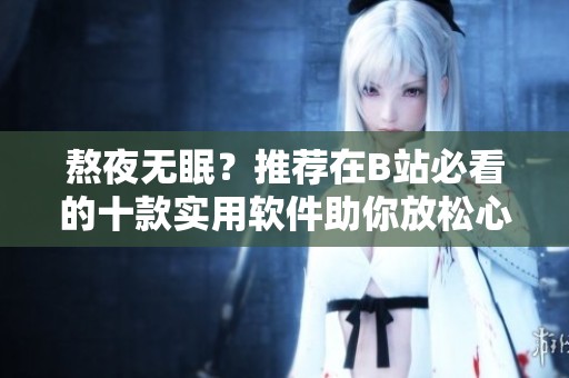 熬夜无眠？推荐在B站必看的十款实用软件助你放松心情