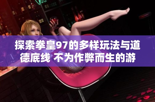 探索拳皇97的多样玩法与道德底线 不为作弊而生的游戏精神