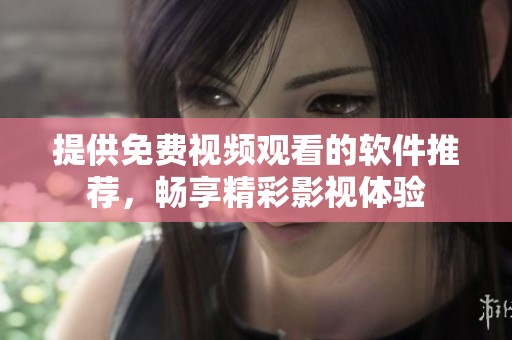 提供免费视频观看的软件推荐，畅享精彩影视体验