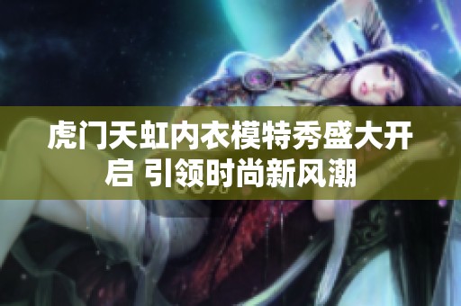虎门天虹内衣模特秀盛大开启 引领时尚新风潮