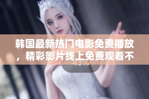 韩国最新热门电影免费播放，精彩影片线上免费观看不容错过