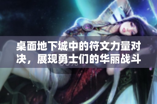 桌面地下城中的符文力量对决，展现勇士们的华丽战斗与肌肉荣耀