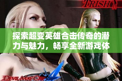 探索超变英雄合击传奇的潜力与魅力，畅享全新游戏体验的完美版本