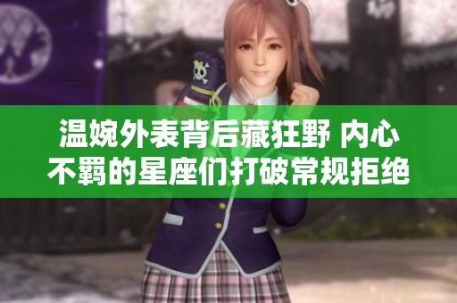 温婉外表背后藏狂野 内心不羁的星座们打破常规拒绝服从的故事