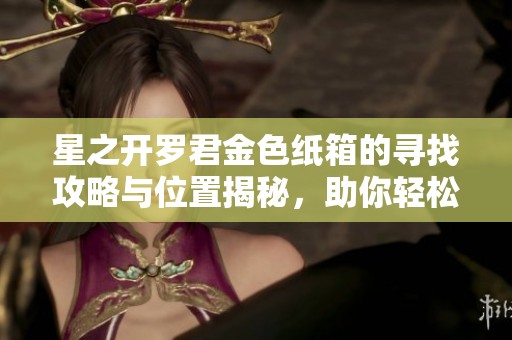 星之开罗君金色纸箱的寻找攻略与位置揭秘，助你轻松获取游戏道具