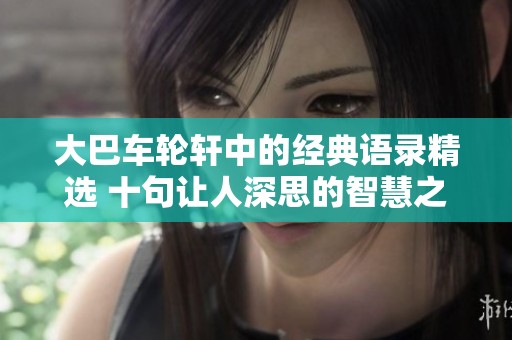 大巴车轮轩中的经典语录精选 十句让人深思的智慧之言