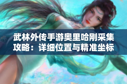 武林外传手游奥里哈刚采集攻略：详细位置与精准坐标完整指南