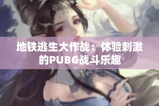 地铁逃生大作战：体验刺激的PUBG战斗乐趣