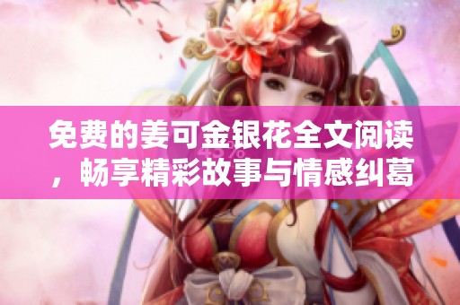 免费的姜可金银花全文阅读，畅享精彩故事与情感纠葛
