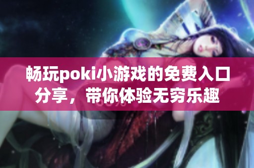 畅玩poki小游戏的免费入口分享，带你体验无穷乐趣