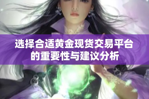 选择合适黄金现货交易平台的重要性与建议分析