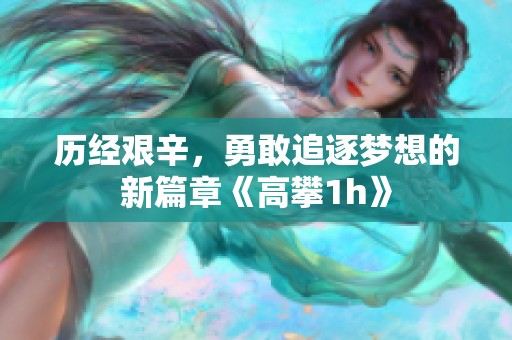 历经艰辛，勇敢追逐梦想的新篇章《高攀1h》