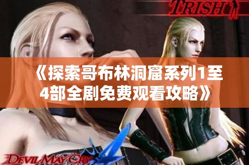 《探索哥布林洞窟系列1至4部全剧免费观看攻略》