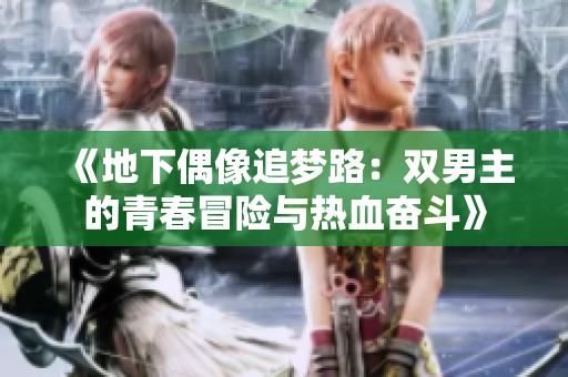 《地下偶像追梦路：双男主的青春冒险与热血奋斗》