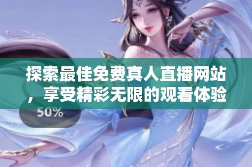 探索最佳免费真人直播网站，享受精彩无限的观看体验