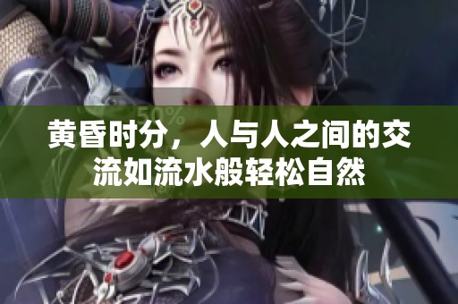 黄昏时分，人与人之间的交流如流水般轻松自然