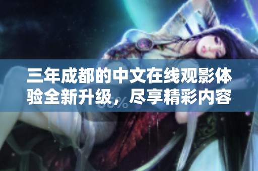 三年成都的中文在线观影体验全新升级，尽享精彩内容
