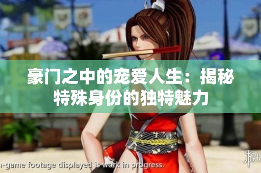 豪门之中的宠爱人生：揭秘特殊身份的独特魅力