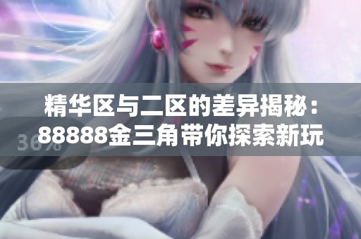 精华区与二区的差异揭秘：88888金三角带你探索新玩法