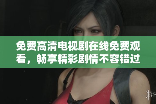 免费高清电视剧在线免费观看，畅享精彩剧情不容错过