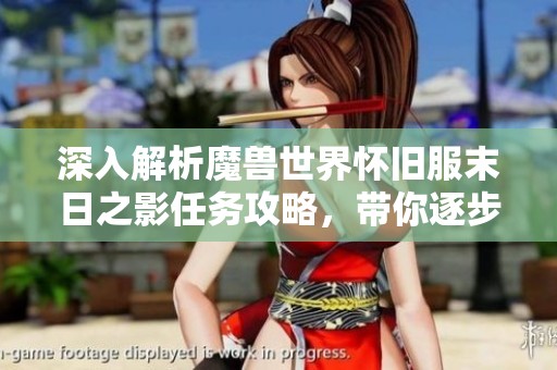 深入解析魔兽世界怀旧服末日之影任务攻略，带你逐步掌握挑战技巧与完成方法