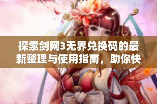 探索剑网3无界兑换码的最新整理与使用指南，助你快速获取游戏奖励