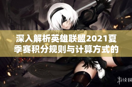 深入解析英雄联盟2021夏季赛积分规则与计算方式的详细指南