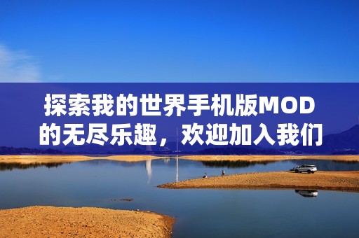 探索我的世界手机版MOD的无尽乐趣，欢迎加入我们一起分享和讨论