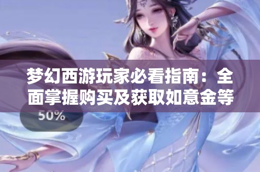 梦幻西游玩家必看指南：全面掌握购买及获取如意金等稀有神器的方法与技巧