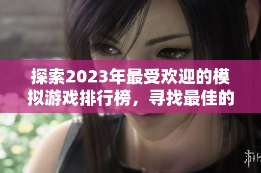 探索2023年最受欢迎的模拟游戏排行榜，寻找最佳的游戏乐趣与体验