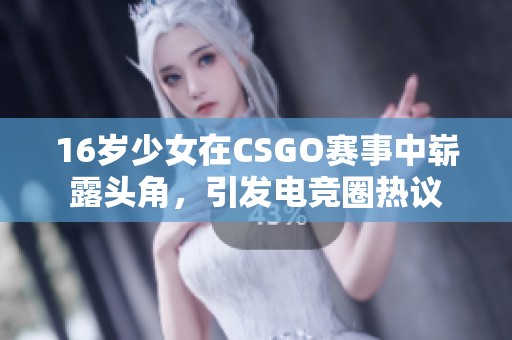 16岁少女在CSGO赛事中崭露头角，引发电竞圈热议
