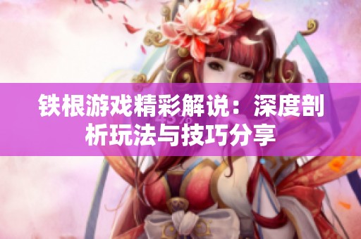 铁根游戏精彩解说：深度剖析玩法与技巧分享