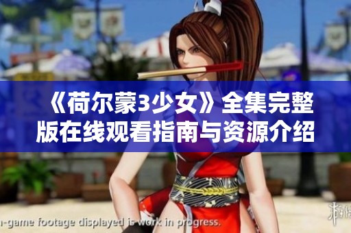 《荷尔蒙3少女》全集完整版在线观看指南与资源介绍
