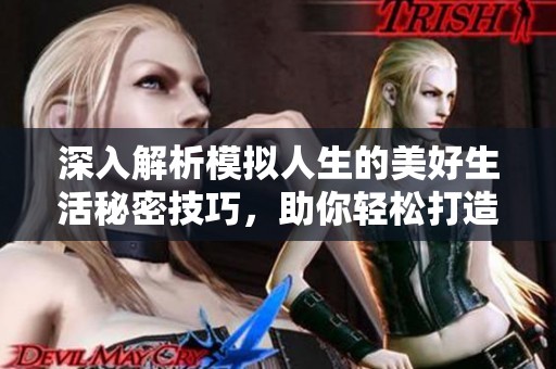 深入解析模拟人生的美好生活秘密技巧，助你轻松打造理想人生