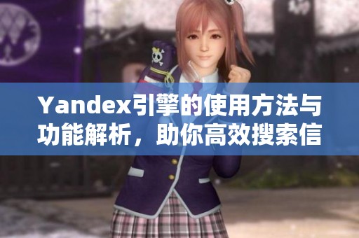Yandex引擎的使用方法与功能解析，助你高效搜索信息