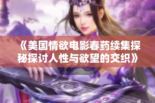 《美国情欲电影春药续集探秘探讨人性与欲望的交织》