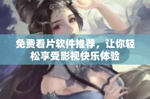 免费看片软件推荐，让你轻松享受影视快乐体验
