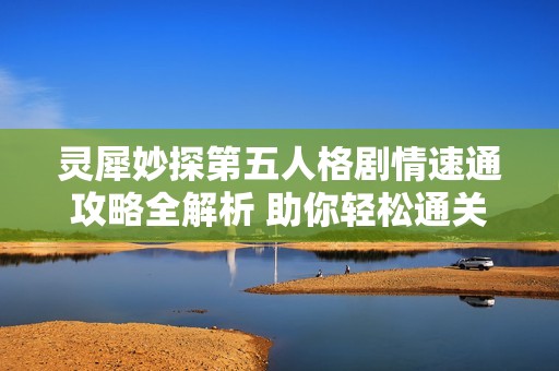 灵犀妙探第五人格剧情速通攻略全解析 助你轻松通关游戏挑战