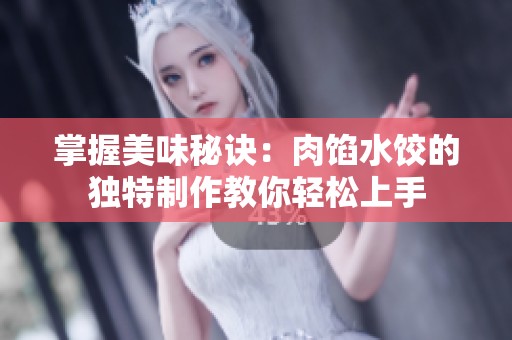 掌握美味秘诀：肉馅水饺的独特制作教你轻松上手