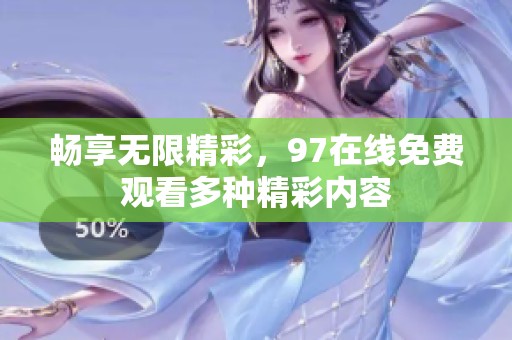 畅享无限精彩，97在线免费观看多种精彩内容